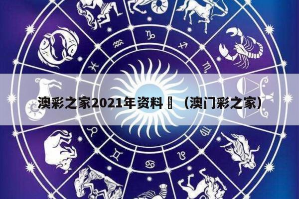 澳彩之家2021年资料	（澳门彩之家）